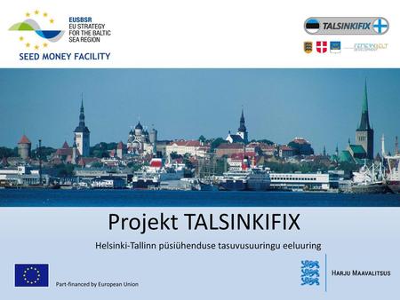 Projekt TALSINKIFIX Helsinki-Tallinn püsiühenduse tasuvusuuringu eeluuring Part-financed by European Union.