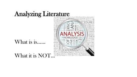 Analyzing Literature What is is…… What it is NOT….