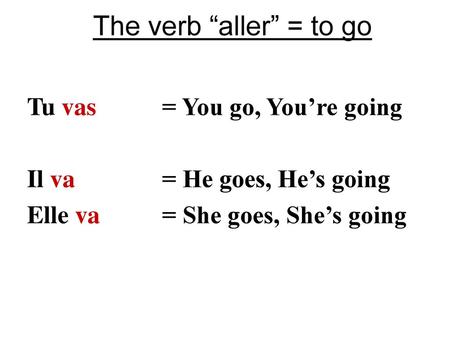 The verb “aller” = to go Tu vas = You go, You’re going
