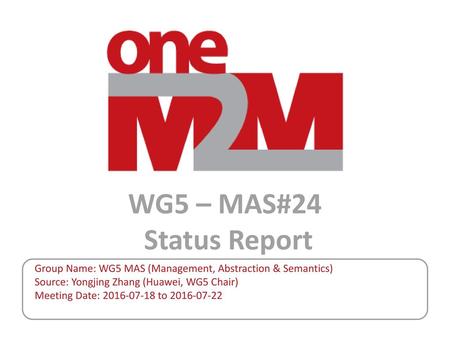 WG5 – MAS#24 Status Report Group Name: WG5 MAS (Management, Abstraction & Semantics) Source: Yongjing Zhang (Huawei, WG5 Chair) Meeting Date: 2016-07-18.