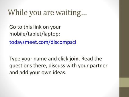 While you are waiting… Go to this link on your mobile/tablet/laptop: todaysmeet.com/dlscompsci Type your name and click join. Read the questions there,