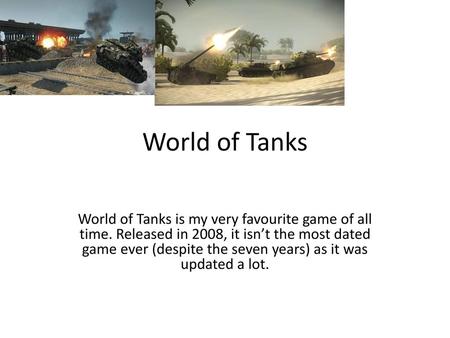 World of Tanks World of Tanks is my very favourite game of all time. Released in 2008, it isn’t the most dated game ever (despite the seven years) as.