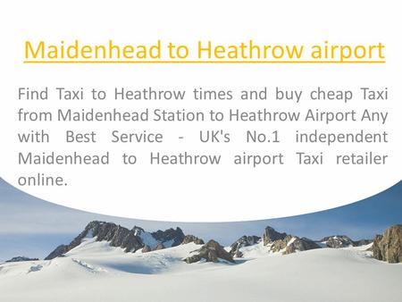 Maidenhead to Heathrow airport Find Taxi to Heathrow times and buy cheap Taxi from Maidenhead Station to Heathrow Airport Any with Best Service - UK's.