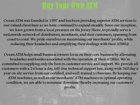 Buy Your Own ATM Ocean ATM was founded in 1997 and has been providing superior ATM services to our valued client base as we have continued to expand steadily.