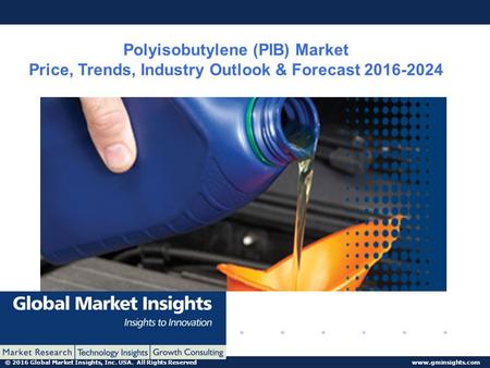 © 2016 Global Market Insights, Inc. USA. All Rights Reserved  Polyisobutylene (PIB) Market Price, Trends, Industry Outlook & Forecast.