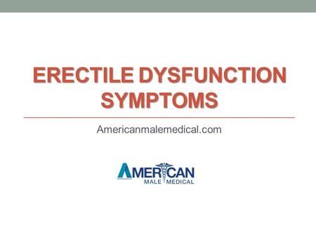 ERECTILE DYSFUNCTION SYMPTOMS Americanmalemedical.com.