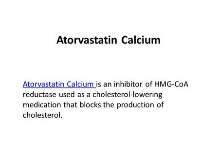 Atorvastatin Calcium Atorvastatin Calcium is an inhibitor of HMG-CoA reductase used as a cholesterol-lowering medication that blocks the production of.