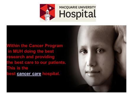 Within the Cancer Program in MUH doing the best research and providing the best care to our patients. This is the best cancer care hospital.cancer care.