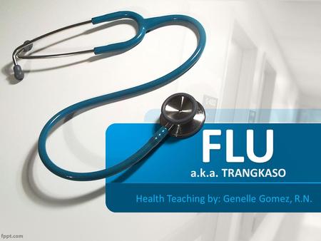 FLU Health Teaching by: Genelle Gomez, R.N. a.k.a. TRANGKASO.