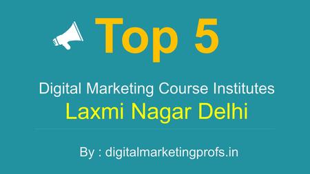 Digital Marketing Course Institutes Laxmi Nagar Delhi Top 5 By : digitalmarketingprofs.in.
