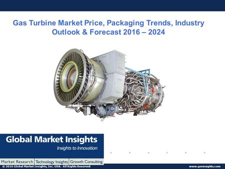 © 2016 Global Market Insights, Inc. USA. All Rights Reserved  Gas Turbine Market Price, Packaging Trends, Industry Outlook & Forecast.