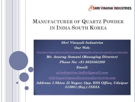 M ANUFACTURER OF Q UARTZ P OWDER IN I NDIA S OUTH K OREA Shri Vinayak Industries Our Web: