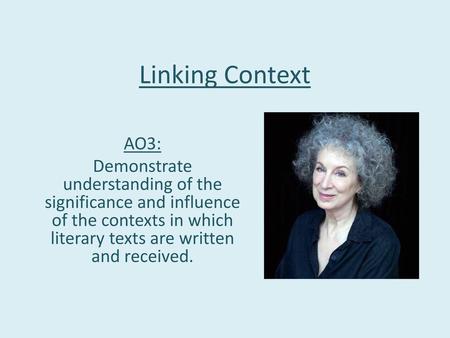 Linking Context AO3: Demonstrate understanding of the significance and influence of the contexts in which literary texts are written and received.