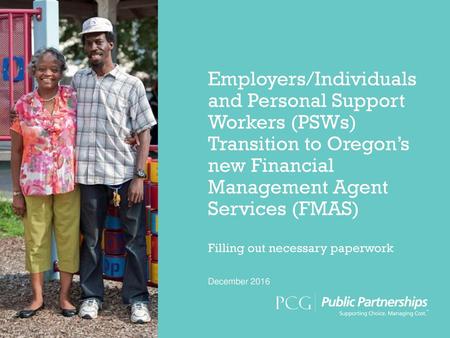 Employers/Individuals and Personal Support Workers (PSWs) Transition to Oregon’s new Financial Management Agent Services (FMAS) Filling out necessary.