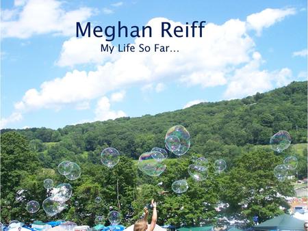 Meghan Reiff My Life So Far….