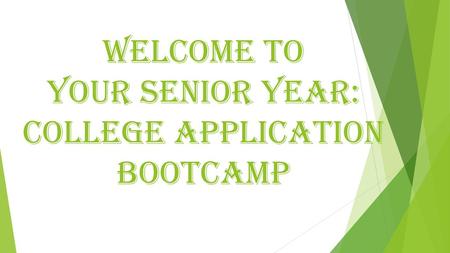 WELCOME TO YOUR SENIOR YEAR: COLLEGE APPLICATION BOOTCAMP