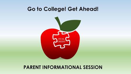 Go to College! Get Ahead! DUAL CREDIT PARENT INFORMATIONAL SESSION.