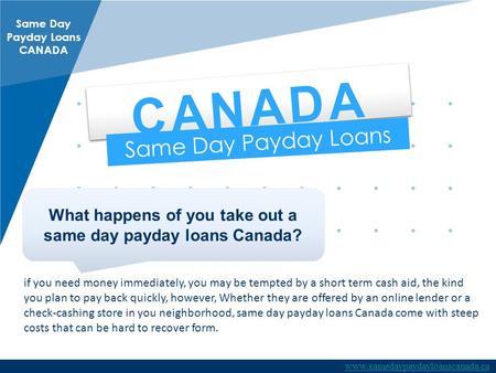 CANADA Same Day Payday Loans What happens of you take out a same day payday loans Canada? if you need money immediately, you may be tempted. @www.samedaypaydayloanscanada.ca