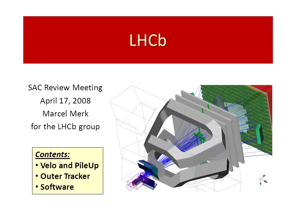 LHCb SAC Review April 17, 2008 Marcel Merk for LHCb group Contents: Velo and PileUp Outer Tracker Software. - ppt download