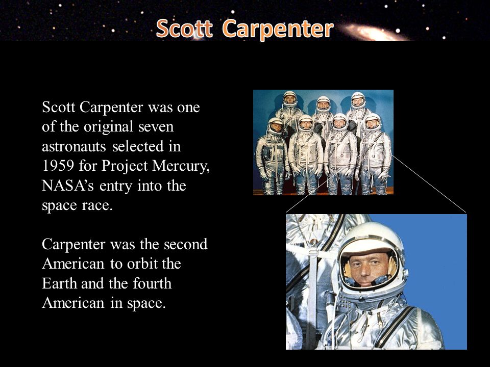 Scott Carpenter was one of the original seven astronauts selected in 1959 for Project Mercury, NASA's entry into the space race. Carpenter was the second. - ppt download