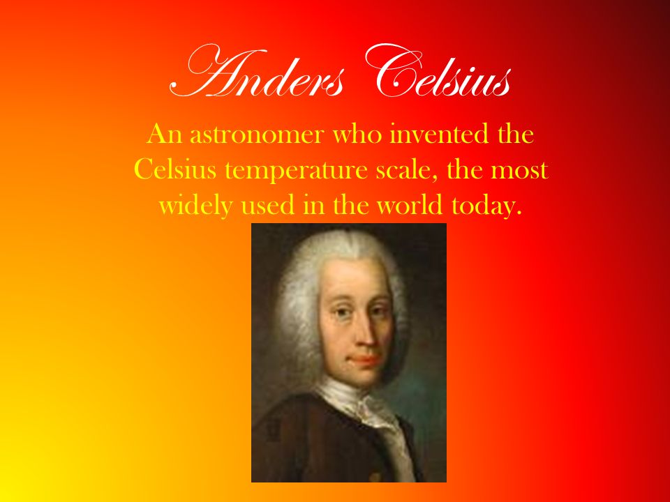 Anders Celsius An astronomer who invented the Celsius temperature scale, the most widely used in the world today. - ppt video online download