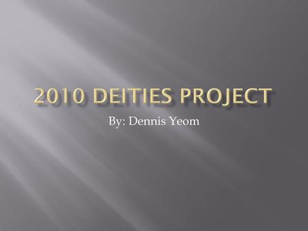2010 Deities project By: Dennis Yeom.