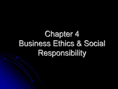 Chapter 4 Business Ethics & Social Responsibility