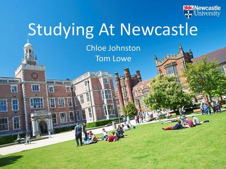 Studying At Newcastle Chloe Johnston Tom Lowe.