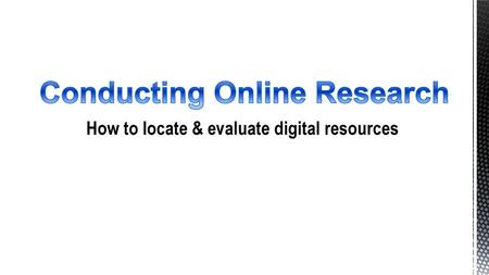 Conducting Online Research How to locate & evaluate digital resources