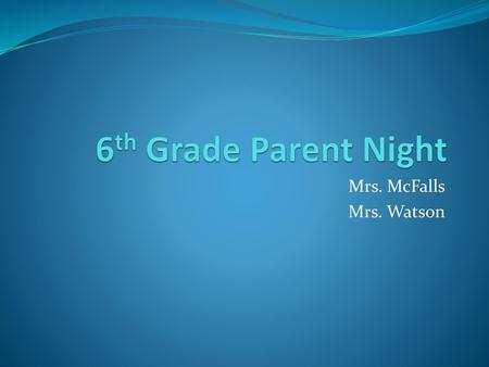 6th Grade Parent Night Mrs. McFalls Mrs. Watson.