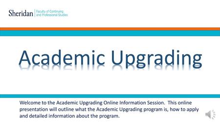 Academic Upgrading Welcome to the Academic Upgrading Online Information Session. This online presentation will outline what the Academic Upgrading program.