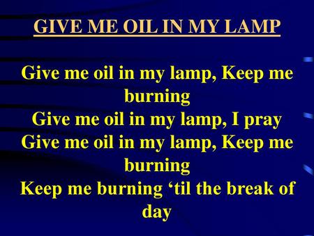 GIVE ME OIL IN MY LAMP Give me oil in my lamp, Keep me burning Give me oil in my lamp, I pray Give me oil in my lamp, Keep me burning Keep me burning.