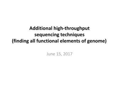 Additional high-throughput sequencing techniques (finding all functional elements of genome) June 15, 2017.