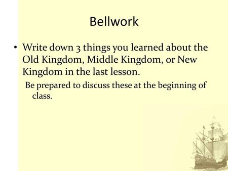 Bellwork Write down 3 things you learned about the Old Kingdom, Middle Kingdom, or New Kingdom in the last lesson. Be prepared to discuss these at the.