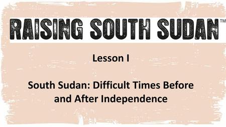 South Sudan: Difficult Times Before and After Independence