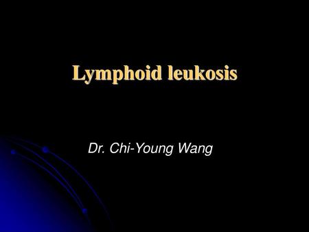Lymphoid leukosis Dr. Chi-Young Wang.
