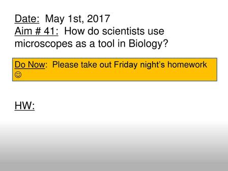 Date: May 1st, 2017 Aim # 41: How do scientists use microscopes as a tool in Biology? HW: Do Now: Please take out Friday night’s homework 