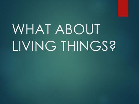 WHAT ABOUT LIVING THINGS?
