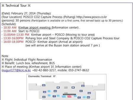 ※ Technical Tour ※ (Date): February 27, 2014 (Thursday) (Tour Location): POSCO CO2 Capture Process (Pohang) http://www.posco.co.kr (persons): 30 persons.