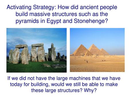 Activating Strategy: How did ancient people build massive structures such as the pyramids in Egypt and Stonehenge? Instructional Approach(s): The teacher.