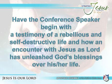 Have the Conference Speaker begin with a testimony of a rebellious and self-destructive life and how an encounter with Jesus as Lord has unleashed God’s.