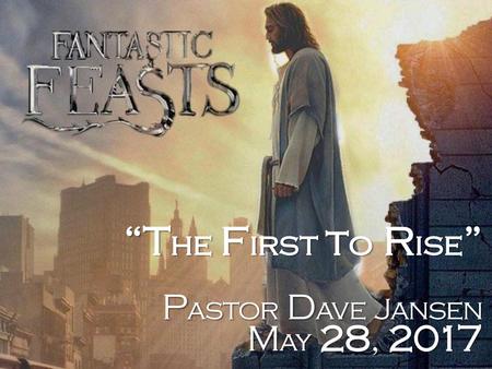“The First to Rise” Pastor Dave Jansen May 28, 2017.