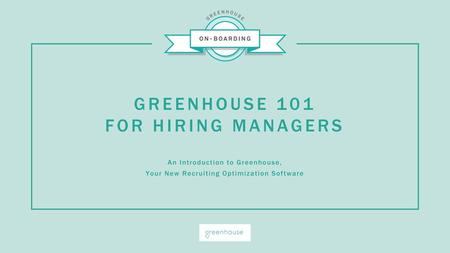 GREENHOUSE 101 FOR HIRING MANAGERS