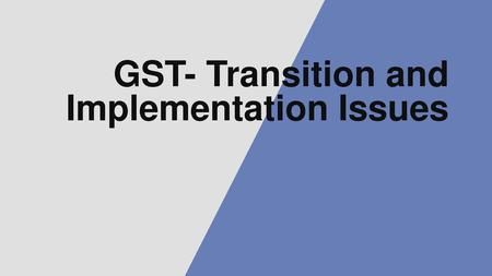GST- Transition and Implementation Issues