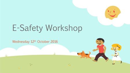 E-Safety Workshop Wednesday 12th October 2016.