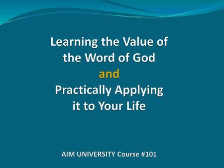 Learning the Value of the Word of God and Practically Applying it to Your Life AIM UNIVERSITY Course #101.