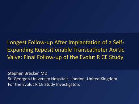 Longest Follow-up After Implantation of a Self-Expanding Repositionable Transcatheter Aortic Valve: Final Follow-up of the Evolut R CE Study Stephen Brecker,