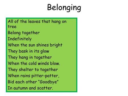 Belonging All of the leaves that hang on tree Belong together Indefinitely When the sun shines bright They bask in its glow They hang in together When.