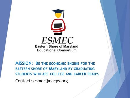 MISSION: Be the economic engine for the eastern shore of Maryland by graduating students who are college and career ready. Contact: esmec@qacps.org.