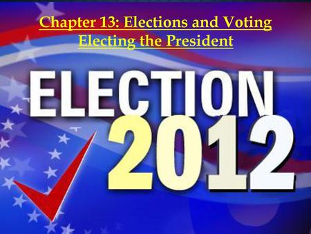 Chapter 13: Elections and Voting Electing the President